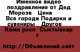 Именное видео-поздравление от Дед Мороза › Цена ­ 250 - Все города Подарки и сувениры » Другое   . Коми респ.,Сыктывкар г.